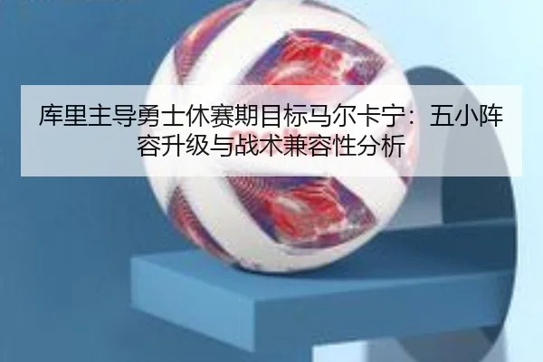 ku-li-zhu-dao-yong-shi-xiu-sai-qi-mu-biao-ma-er-ka-ning-wu-xiao-zhen-rong-sheng-ji-yu-zhan-shu-jian-rong-xing-fen-xi-2-224.jpg