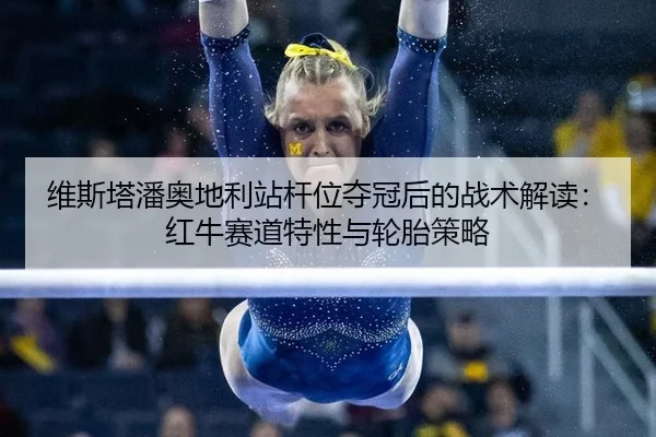 维斯塔潘奥地利站杆位夺冠后的战术解读：红牛赛道特性与轮胎策略