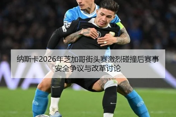 纳斯卡2026年芝加哥街头赛激烈碰撞后赛事安全争议与改革讨论